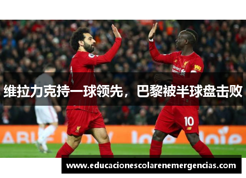 维拉力克持一球领先，巴黎被半球盘击败